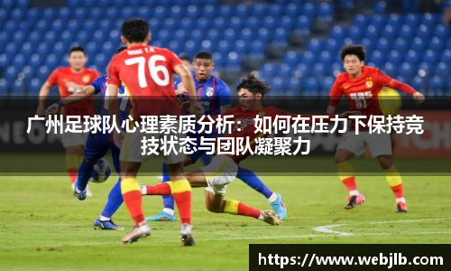 广州足球队心理素质分析：如何在压力下保持竞技状态与团队凝聚力