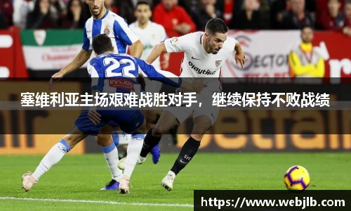塞维利亚主场艰难战胜对手，继续保持不败战绩