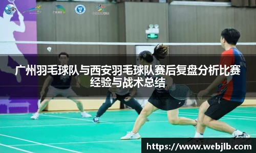 广州羽毛球队与西安羽毛球队赛后复盘分析比赛经验与战术总结