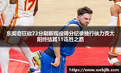 东契奇狂砍73分刷新现役得分纪录独行侠力克太阳终结其11连胜之路